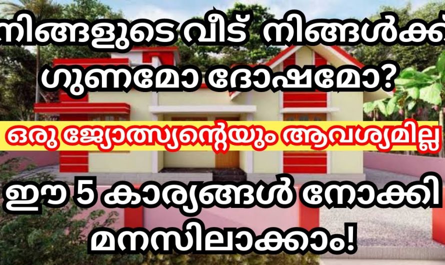 ഈ 5 കാര്യങ്ങൾ നോക്കിയാൽ മനസ്സിലാകും നിങ്ങളുടെ വീട് നിങ്ങൾക്ക് അനുകൂലമോ പ്രതികൂലമോ