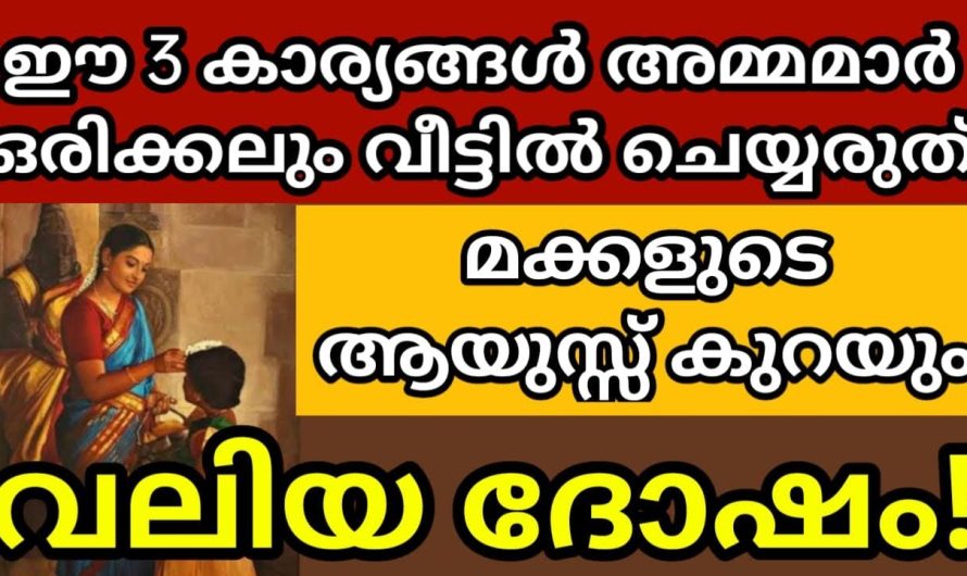 ഈ 3 കാര്യങ്ങൾ അമ്മമാർ ഒരിക്കലും വീട്ടിൽ ചെയ്യരുത് മക്കളുടെ ആയുസ്സ് കുറയും