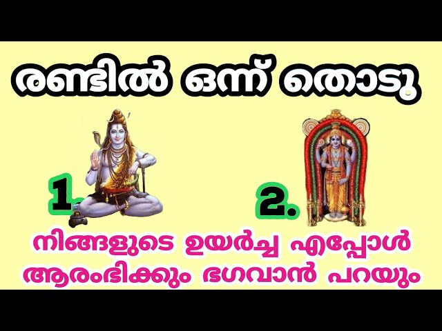 രണ്ടിൽ ഒന്ന് തൊടു.   നിങ്ങളുടെ ഉയർച്ച എപ്പോൾ ആരംഭിക്കും ഭഗവാൻ പറയും